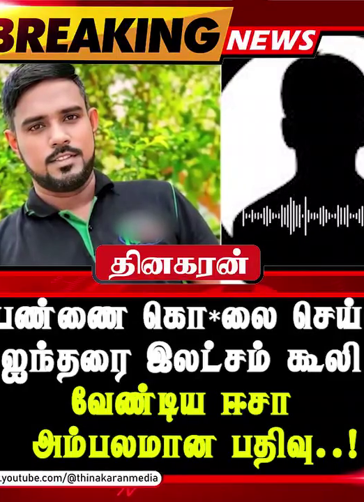 பெண்ணை கொலை செய்ய ஐந்தரை இலட்சம் கூலி வேண்டிய ஈசா – அம்பலமான பதிவு..!