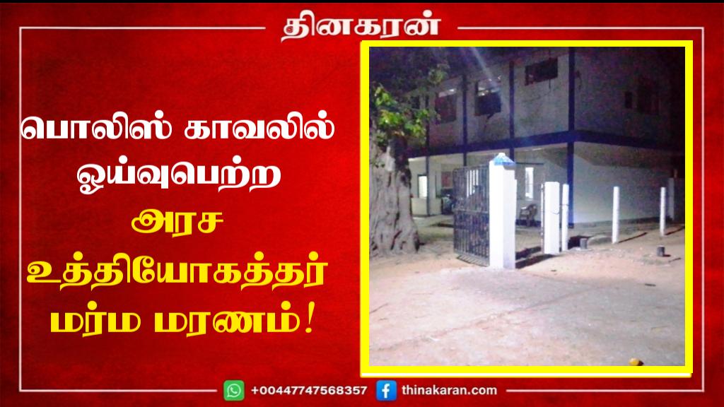 பொலிஸ் காவலில் ஓய்வுபெற்ற அரச உத்தியோகத்தர் மர்ம மரணம்!
