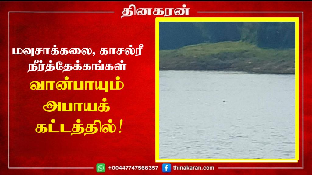 மவுசாக்கலை, காசல்ரீ நீர்த்தேக்கங்கள் வான்பாயும் அபாயக் கட்டத்தில்!