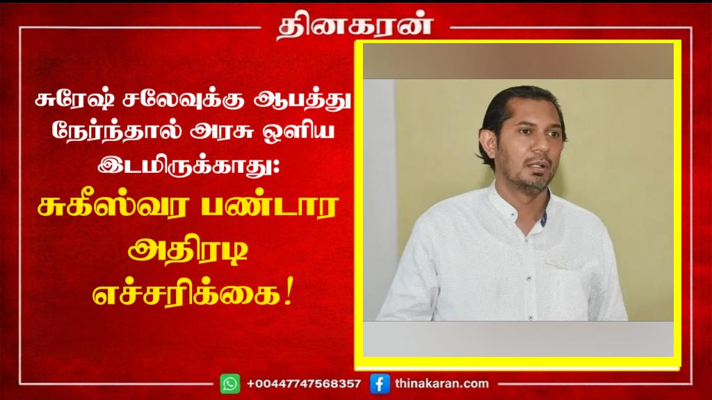சுரேஷ் சலேவுக்கு ஆபத்து நேர்ந்தால் அரசு ஒளிய இடமிருக்காது: சுகீஸ்வர பண்டார அதிரடி எச்சரிக்கை!