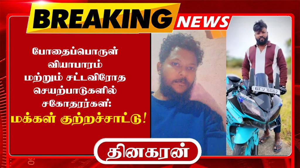 போதைப்பொருள் வியாபாரம் மற்றும் சட்டவிரோத செயற்பாடுகளில் சகோதரர்கள்; மக்கள் குற்றச்சாட்டு.!