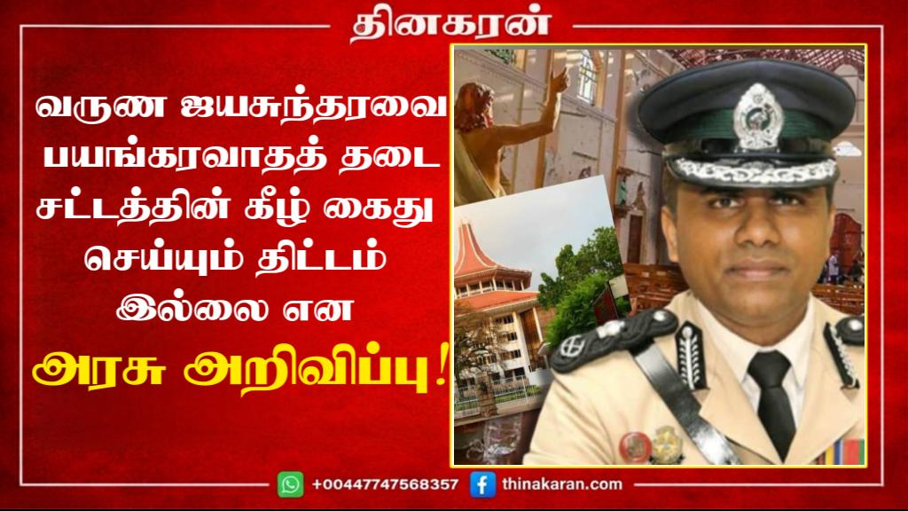 வருண ஜயசுந்தரவை பயங்கரவாதத் தடை சட்டத்தின் கீழ் கைது செய்யும் திட்டம் இல்லை என அரசு அறிவிப்பு!